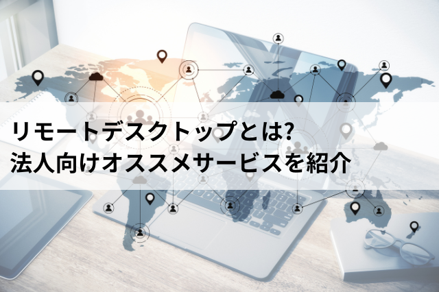 リモートデスクトップとは? 法人向けオススメサービスはアプリップリDX Pro