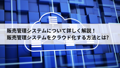 販売管理システムをクラウド化する方法とは?