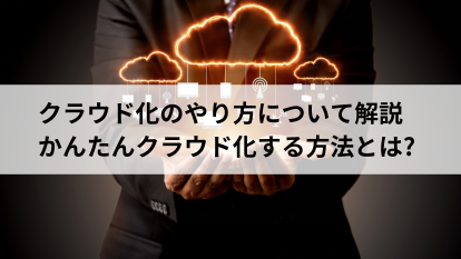 クラウド化のやり方について解説 かんたんクラウド化する方法とは?
