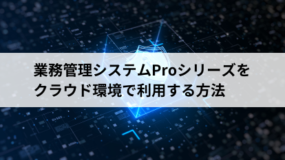 業務管理システムProシリーズをクラウド環境で利用する方法 アプリップリクラウド