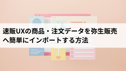 速販UXの商品・注文データを弥生販売へ簡単にインポートする方法