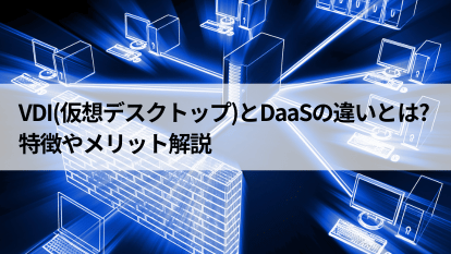 VDI(仮想デスクトップ)とDaaSの違いとは?特徴やメリット解説