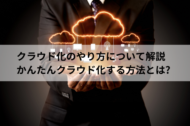 クラウド化のやり方について解説 かんたんクラウド化する方法とは?