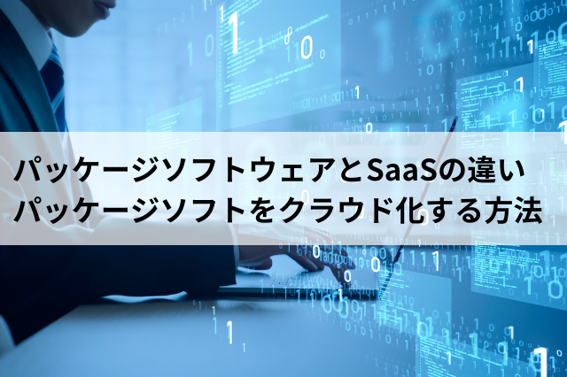 パッケージソフトウェアとSaaSの違い パッケージソフトをクラウド化する方法