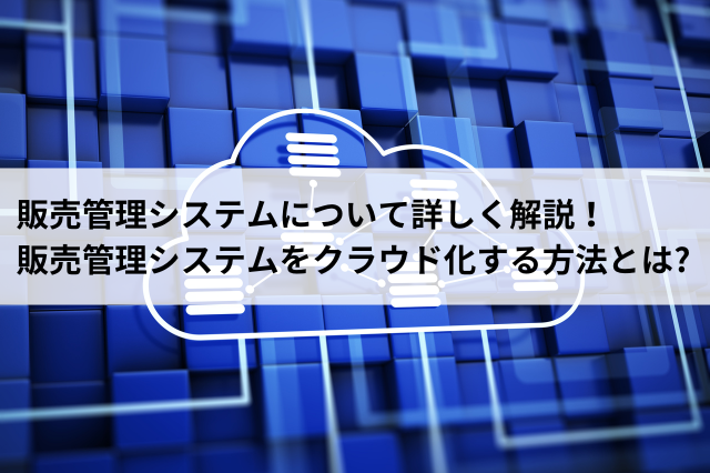 販売管理システムをクラウド化する方法とは?