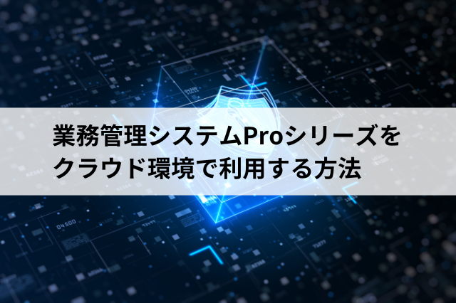 業務管理システムProシリーズをクラウド環境で利用する方法 アプリップリクラウド