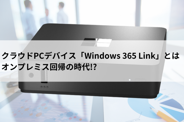 クラウドPCデバイス「Windows 365 Link」とは オンプレミス回帰の時代!?