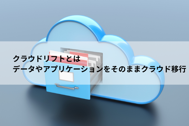 クラウドリフトとは データやアプリケーションをそのままクラウド移行