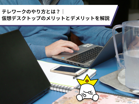 テレワークのやり方とは？｜仮想デスクトップのメリットとデメリットを解説