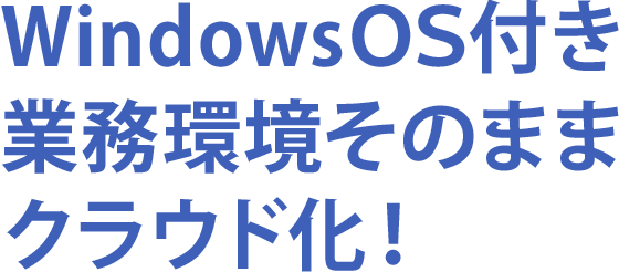 WindowsOS付き 業務環境をそのままクラウド化